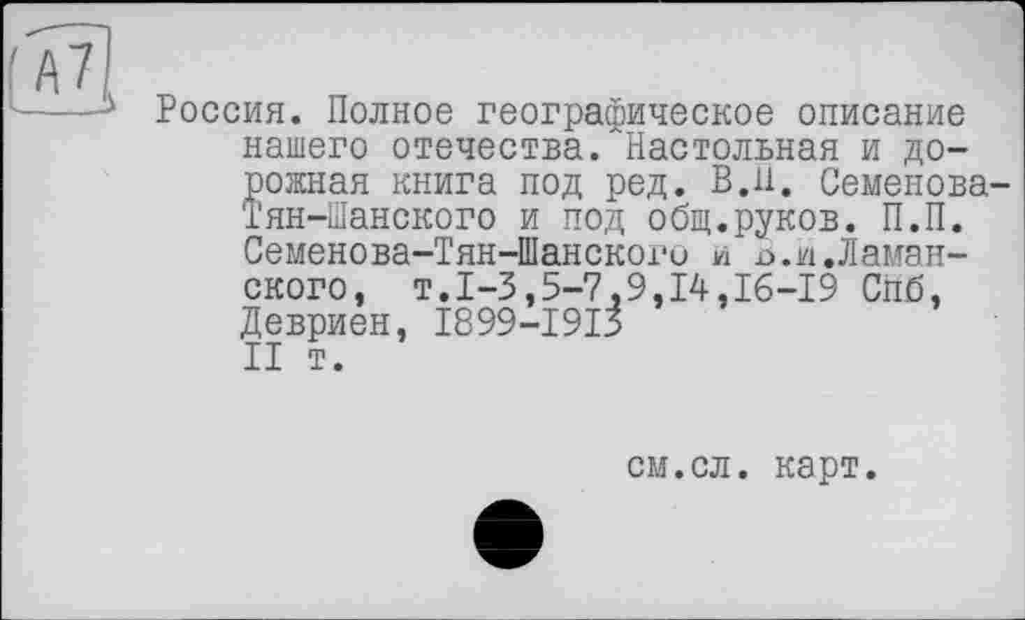 ﻿Россия. Полное географическое описание нашего отечества. Настольная и дорожная книга под ред. В.и. Семенова-Тян-Шанского и под общ.руков. П.П. Семенова-Тян-Шанского и п.и.Ланапского, т.1-3,5-7,9,14,16-19 Спб, Девриен, І899-І9ІЗ II т.
см.сл. карт.